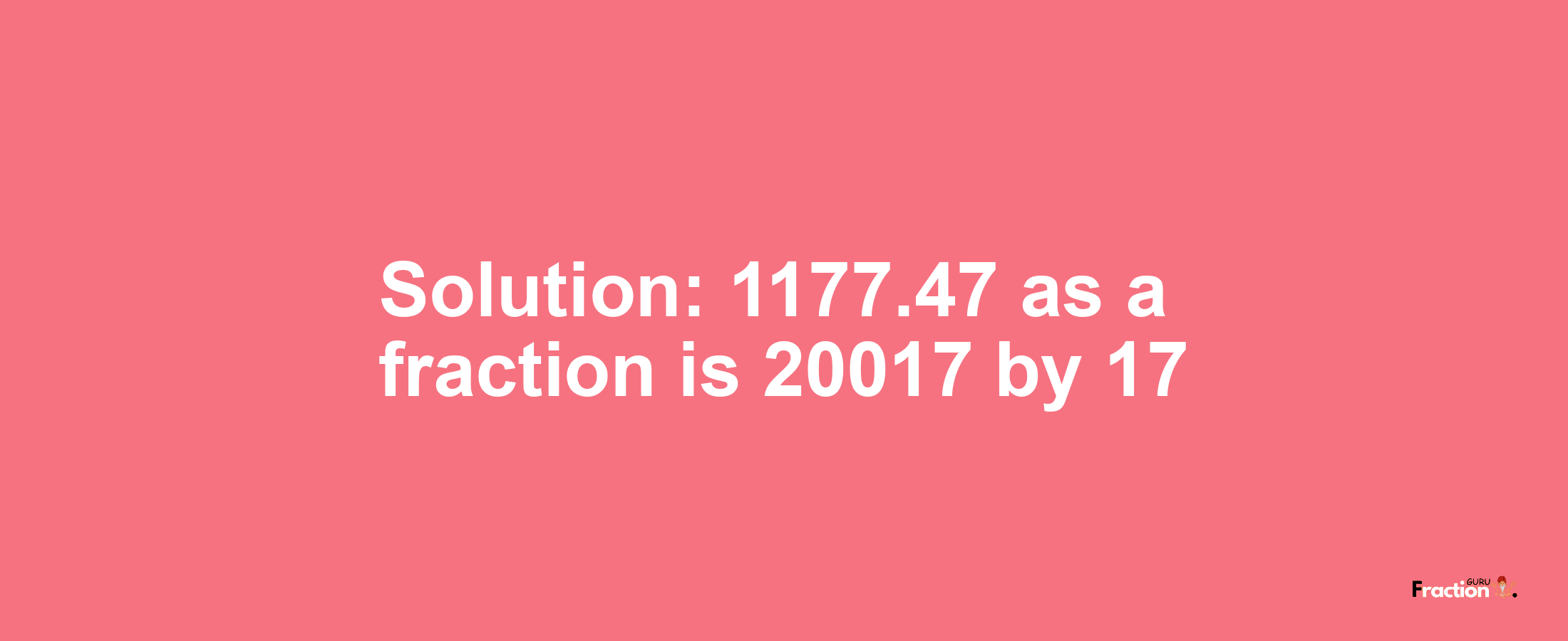 Solution:1177.47 as a fraction is 20017/17